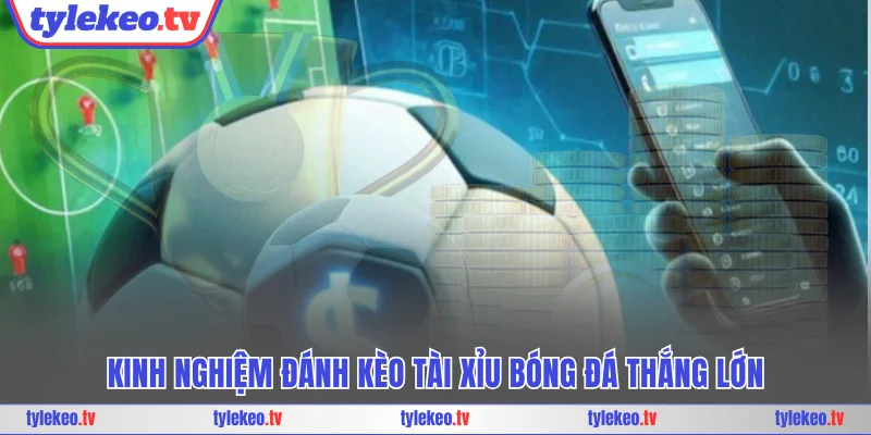 Kinh nghiệm đánh kèo tài xỉu bóng đá thắng lớn