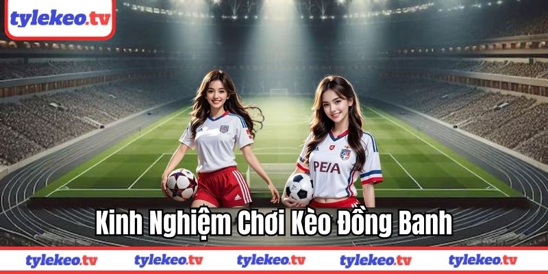 Kinh nghiệm chơi kèo đồng banh