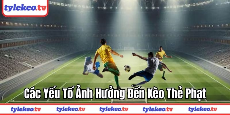 Các yếu tố ảnh hưởng đến kèo thẻ phạt