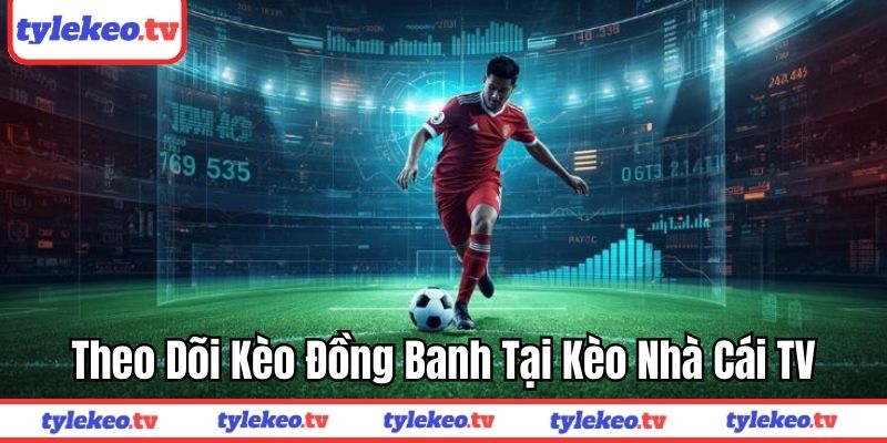 Theo dõi kèo đồng banh tại Tỷ Lệ Kèo TV